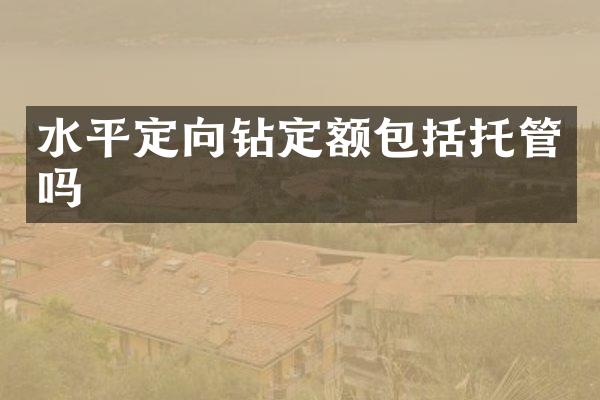 水平定向鉆定額包括托管嗎