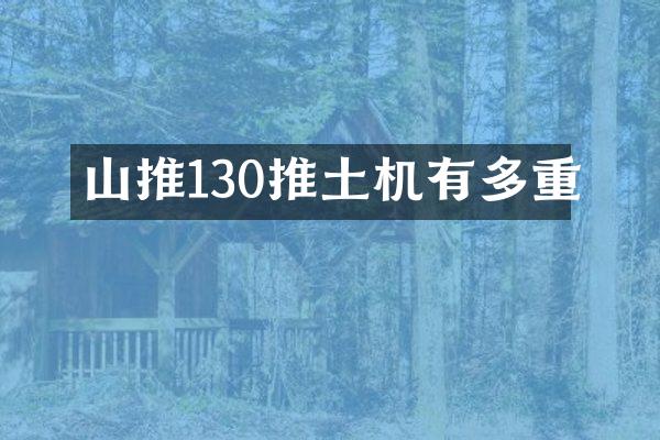 山推130推土機(jī)有多重