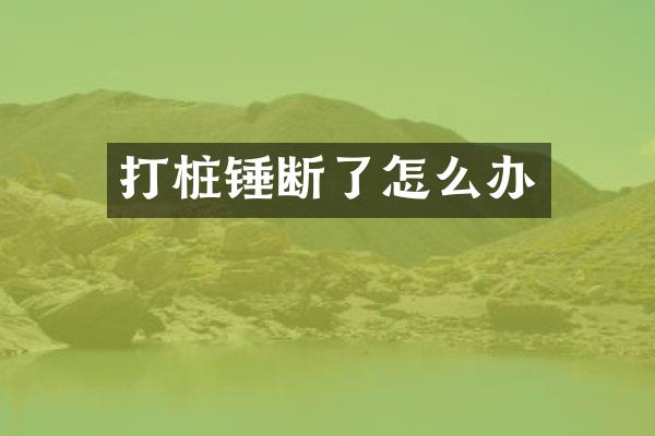 打樁錘斷了怎么辦