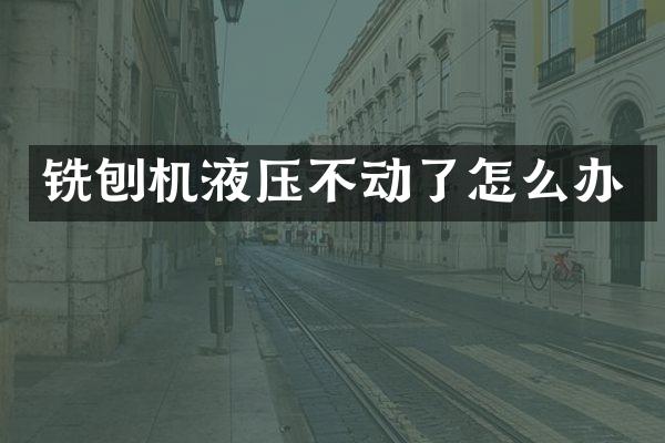 銑刨機液壓不動了怎么辦