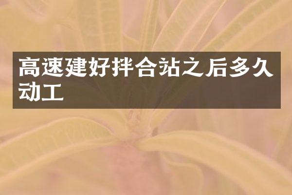 高速建好拌合站之后多久動(dòng)工