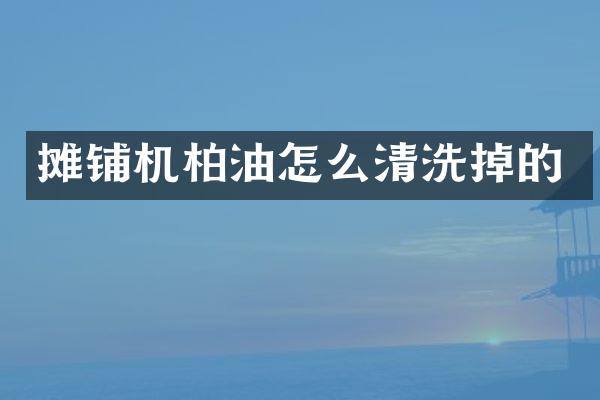 攤鋪機柏油怎么清洗掉的