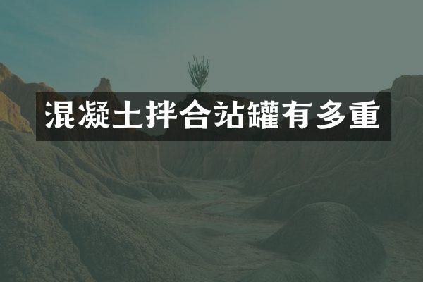 混凝土拌合站罐有多重