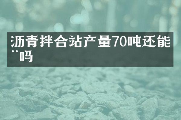 瀝青拌合站產(chǎn)量70噸還能用嗎