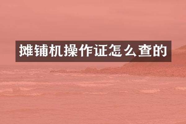 攤鋪機(jī)操作證怎么查的