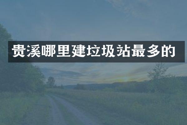 貴溪哪里建垃圾站最多的