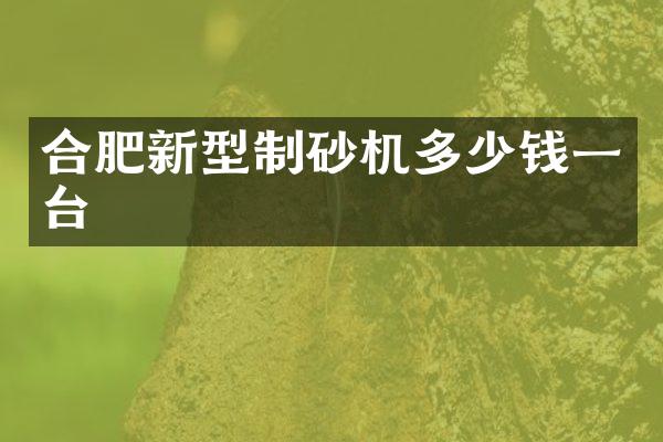 合肥新型制砂機多少錢一臺