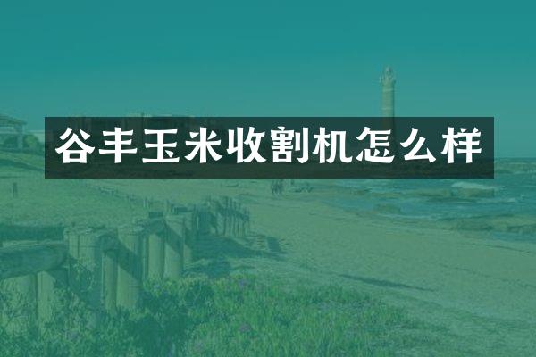 谷豐玉米收割機(jī)怎么樣