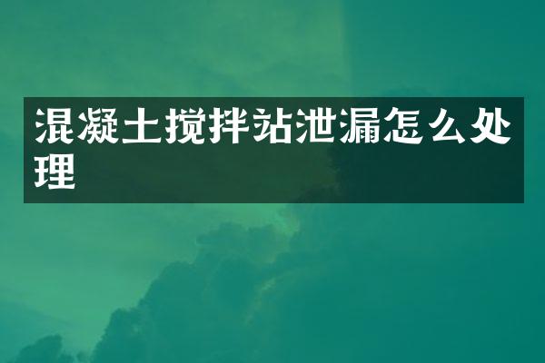 混凝土攪拌站泄漏怎么處理