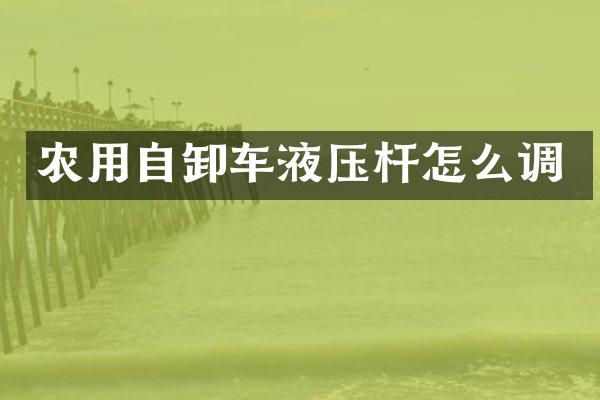 農(nóng)用自卸車液壓桿怎么調(diào)