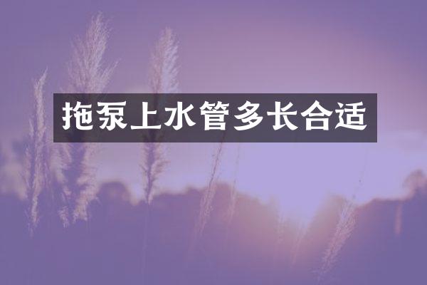 拖泵上水管多長合適