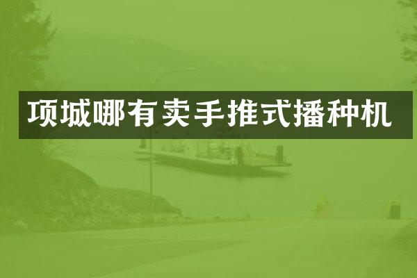 項城哪有賣手推式播種機(jī)