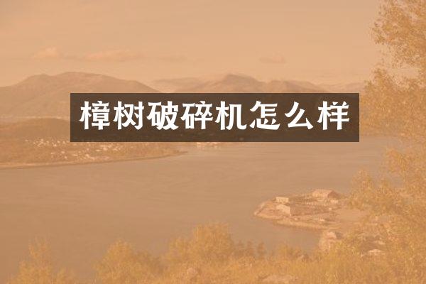 樟樹破碎機(jī)怎么樣