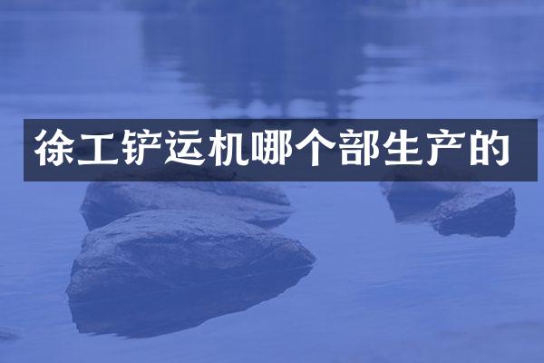 徐工鏟運(yùn)機(jī)哪個(gè)部生產(chǎn)的