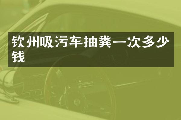 欽州吸污車抽糞一次多少錢