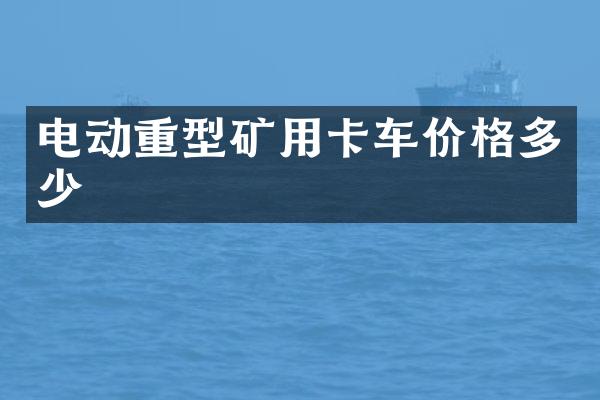 電動重型礦用卡車價格多少