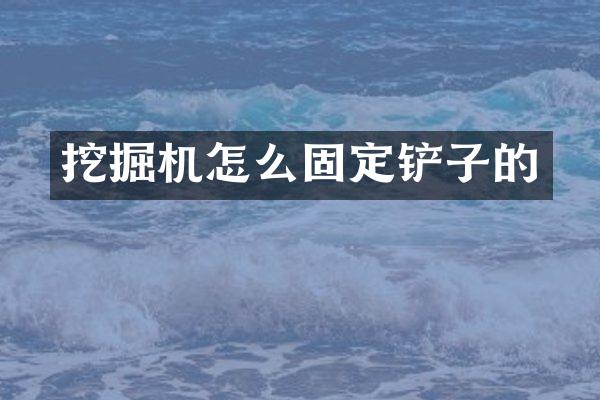 挖掘機怎么固定鏟子的