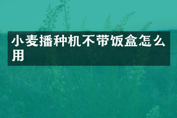 小麥播種機(jī)不帶飯盒怎么用