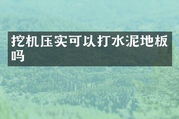 挖機(jī)壓實(shí)可以打水泥地板嗎