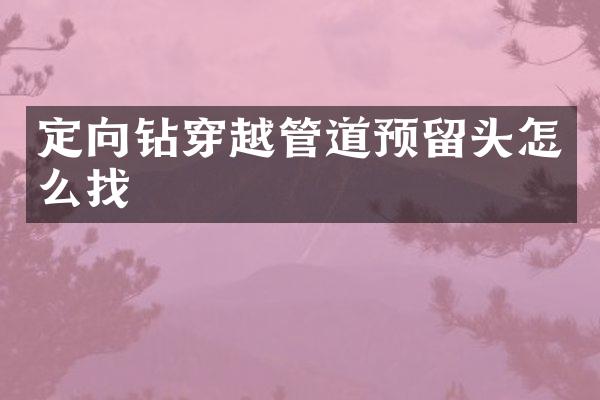 定向鉆穿越管道預(yù)留頭怎么找