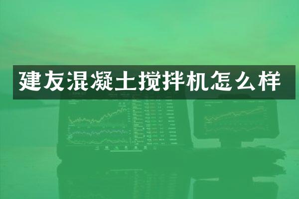 建友混凝土攪拌機(jī)怎么樣