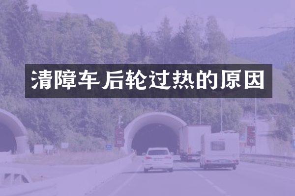 清障車后輪過熱的原因