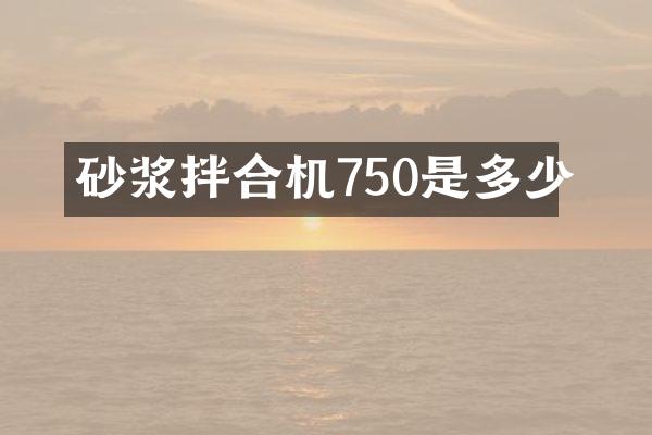 砂浆拌合机750是多少