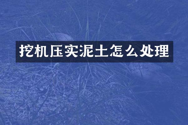 挖机压实泥土怎么处理