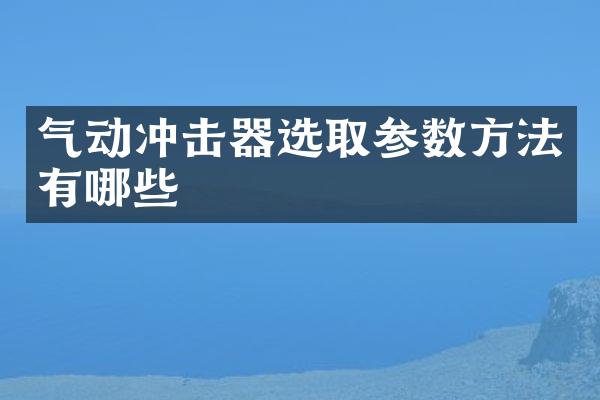 氣動(dòng)沖擊器選取參數(shù)方法有哪些