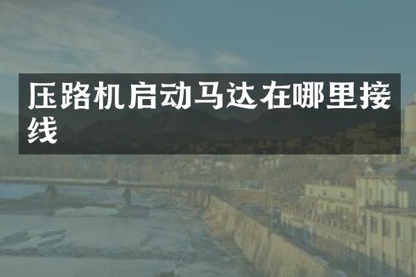 压路机启动马达在哪里接线