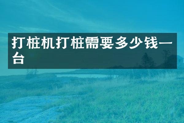 打樁機(jī)打樁需要多少錢(qián)一臺(tái)
