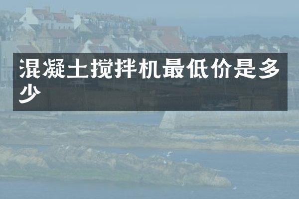 混凝土攪拌機(jī)最低價(jià)是多少