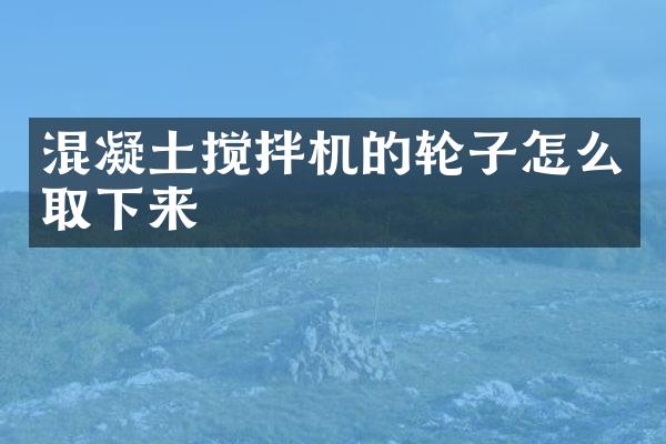 混凝土攪拌機(jī)的輪子怎么取下來