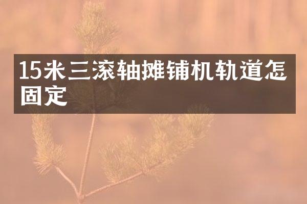 15米三滾軸攤鋪機(jī)軌道怎么固定