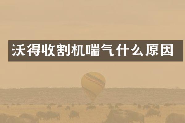 沃得收割機(jī)喘氣什么原因