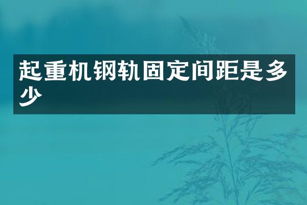 起重機(jī)鋼軌固定間距是多少