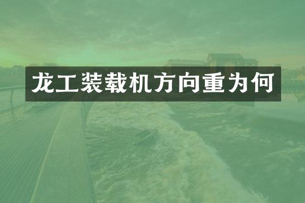 龍工裝載機(jī)方向重為何