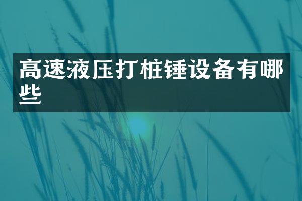 高速液壓打樁錘設(shè)備有哪些