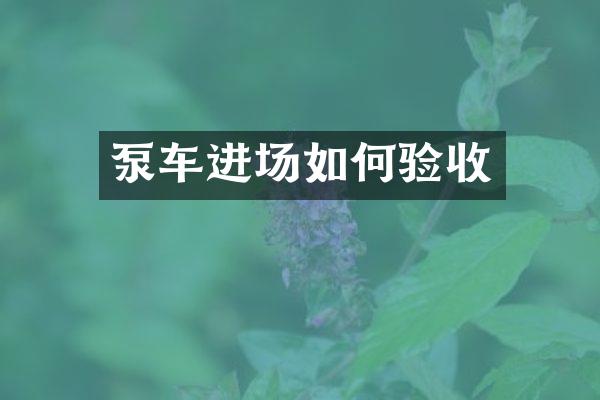 泵車(chē)進(jìn)場(chǎng)如何驗(yàn)收