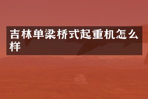 吉林單梁橋式起重機怎么樣