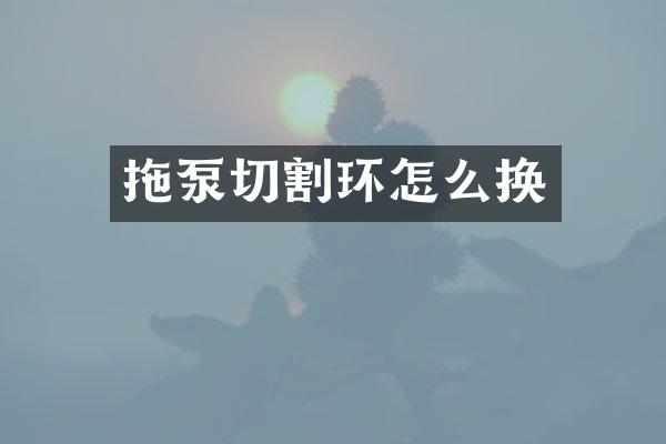 拖泵切割環(huán)怎么換