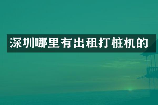 深圳哪里有出租打樁機的