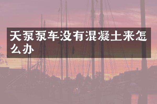 天泵泵車沒有混凝土來怎么辦