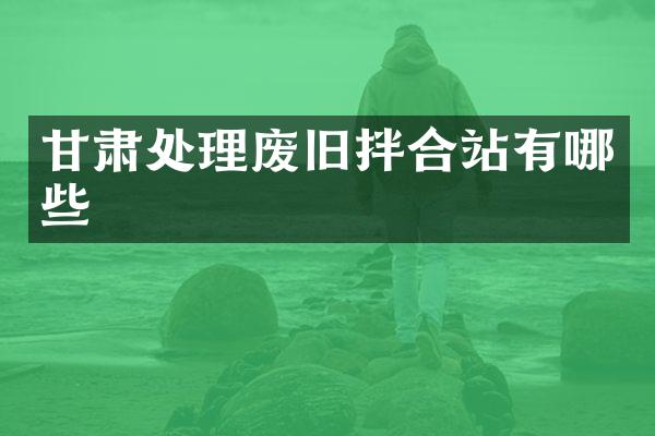 甘肅處理廢舊拌合站有哪些