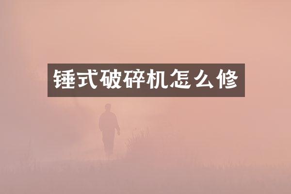 錘式破碎機怎么修