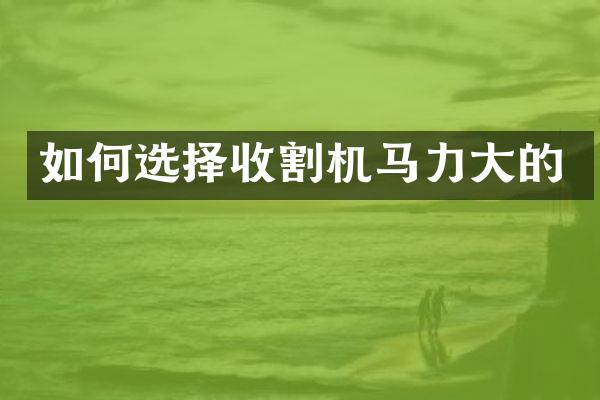 如何選擇收割機馬力大的