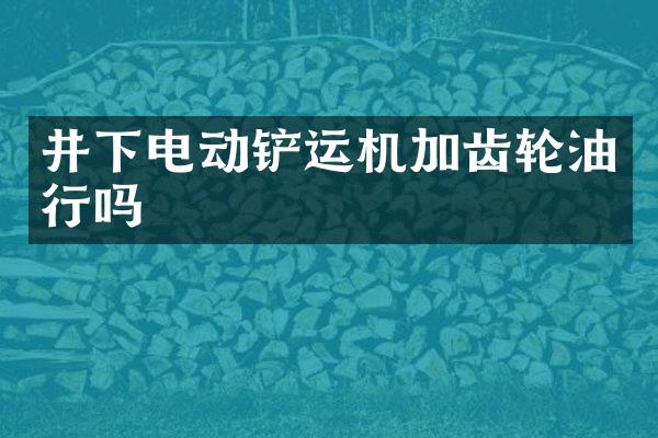 井下電動鏟運(yùn)機(jī)加齒輪油行嗎