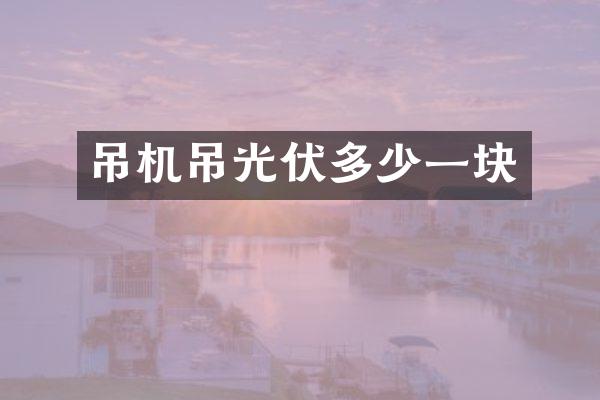 吊機(jī)吊光伏多少一塊