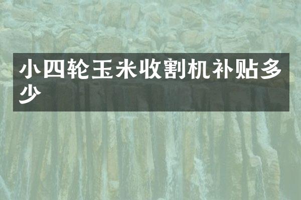 小四輪玉米收割機補貼多少