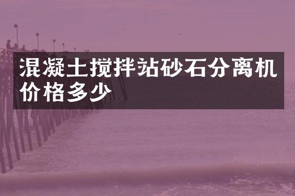 混凝土攪拌站砂石分離機(jī)價(jià)格多少